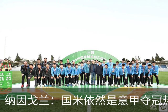 纳因戈兰：国米依然是意甲夺冠热门，这种强强对话对罗马是个考验