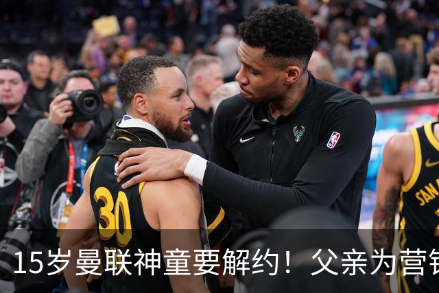 15岁曼联神童要解约！父亲为营销给他改名，没10号就罢赛